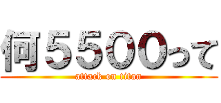 何５５００って (attack on titan)