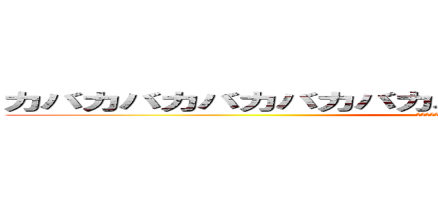 カバカバカバカバカバカバカバカバカバカバカバカバ (カバカバカバカバカバカバカバカバカバカバカバカバ)