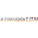 ＡＴＲＡＣＯｄｅＴＩＴＡＮＥＳ (ATRACO DE TITANES)