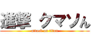 進撃 クマソん (attack on titan)