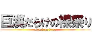 巨漢だらけの裸祭り (attack on titan)