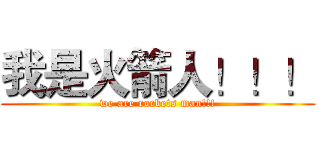 我是火箭人！！！ (we are rockets man!!!)