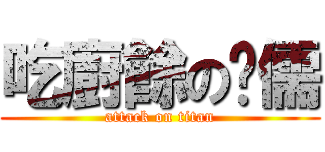 吃廚餘の羿儒 (attack on titan)