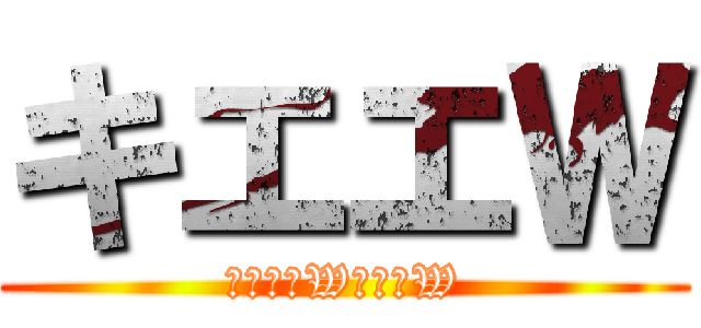 キエエＷ (あばばばWンホーW)