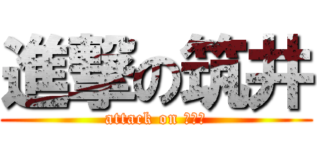 進撃の筑井 (attack on つくい)