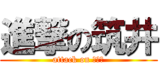 進撃の筑井 (attack on つくい)