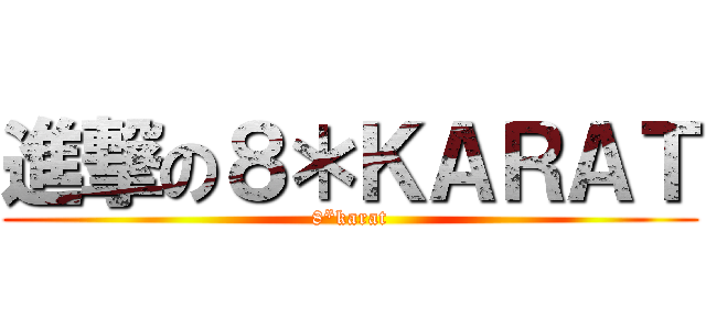進撃の８＊ＫＡＲＡＴ (8*karat)