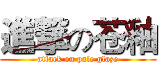 進撃の苍釉 (attack on pale glaze)