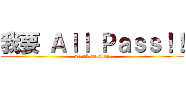 我要 Ａｌｌ Ｐａｓｓ！！ (attack on titan)
