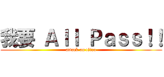 我要 Ａｌｌ Ｐａｓｓ！！ (attack on titan)