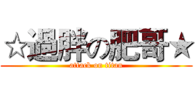 ☆過胖の肥哥★ (attack on titan)
