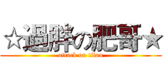 ☆過胖の肥哥★ (attack on titan)