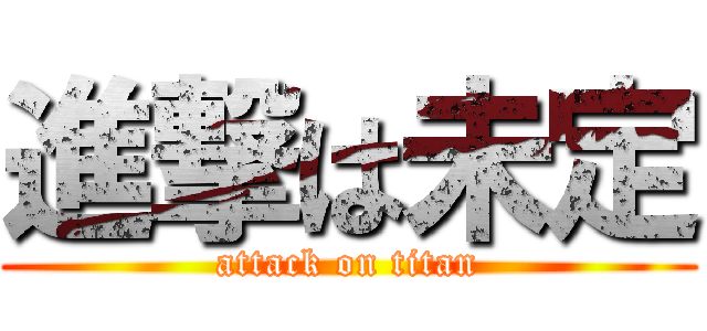 進撃は未定 (attack on titan)