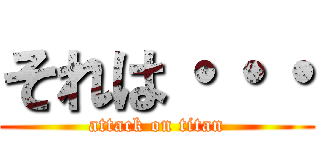 それは・・・ (attack on titan)