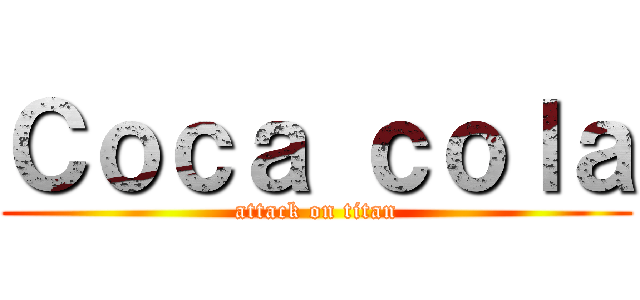 Ｃｏｃａ ｃｏｌａ (attack on titan)
