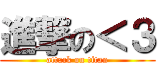 進撃の＜３ (attack on titan)