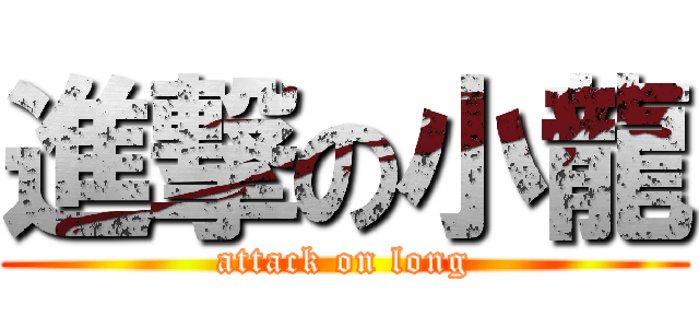進撃の小龍 (attack on long)
