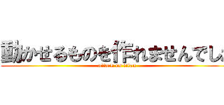 動かせるものを作れませんでした (attack on titan)