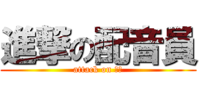 進撃の配音員 (attack on ？！)