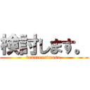 検討します。 (kenntousimasu.)