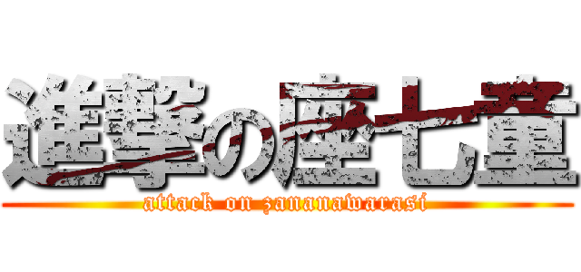 進撃の座七童 (attack on zananawarasi)