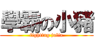 學霸の小豬 (fighting julia)