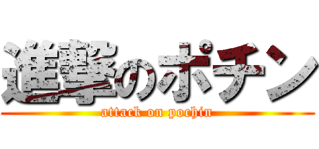 進撃のポチン (attack on pochin)