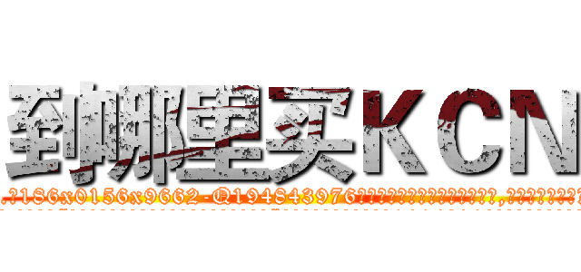 到哪里买ＫＣＮ (到哪里买KCN【电.话186x0156x9662-Q194843976林氏药业】我们做的是长期生意,靠的是老客户长期支持
参考消息网2月20日报道 韩媒称，“剩女多、离婚率高的城市，房价一定会上涨。”这是中国经济学家金岩石2016年12月参加在上海举行的房地产相关论坛时说的话。
)