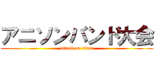 アニソンバンド大会 (attack on titan)