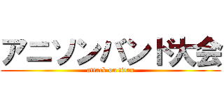 アニソンバンド大会 (attack on titan)