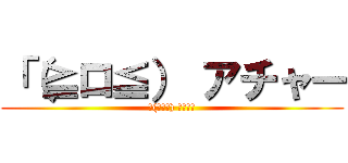 「（≧ロ≦） アチャー (「(≧ロ≦) アチャー)