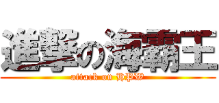 進撃の海霸王 (attack on HPW)