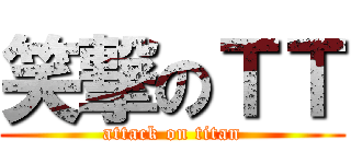 笑撃のＴＴ (attack on titan)