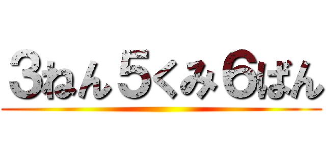 ３ねん５くみ６ばん ()