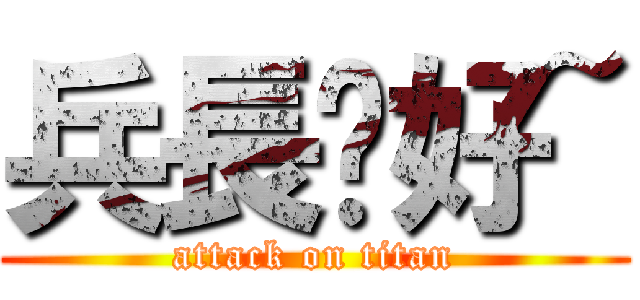 兵長你好~ (attack on titan)