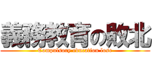 義務教育の敗北 (Compulsory education lose)