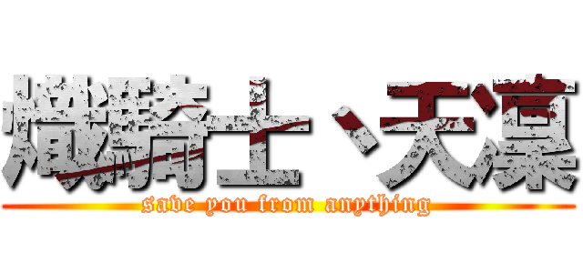 熾騎士丶天凜 (save you from anything)