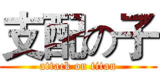 支配の子 (attack on titan)
