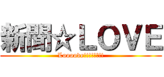 新聞☆ＬＯＶＥ (Loooove!!!!!!!!)