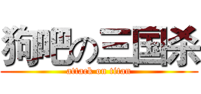 狗吧の三国杀 (attack on titan)