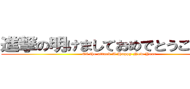 進撃の明けましておめでとうございます (Of the attack A Happy New Year)