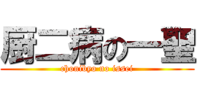 厨二病の一聖 (chonibyo no issei)