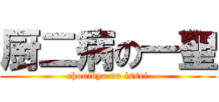 厨二病の一聖 (chonibyo no issei)