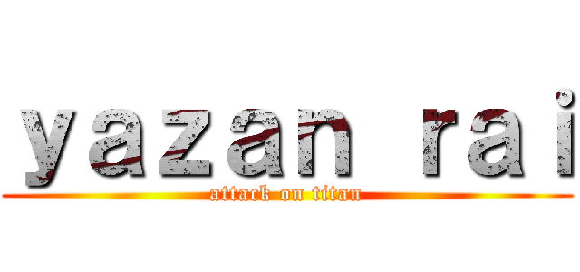 ｙａｚａｎ ｒａｉ (attack on titan)