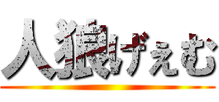人狼げぇむ ()