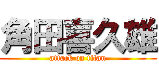 角田喜久雄 (attack on titan)