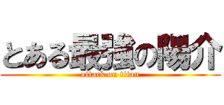 とある最強の陽介 (attack on titan)