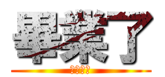 畢業了 (那ㄟㄚ捏)