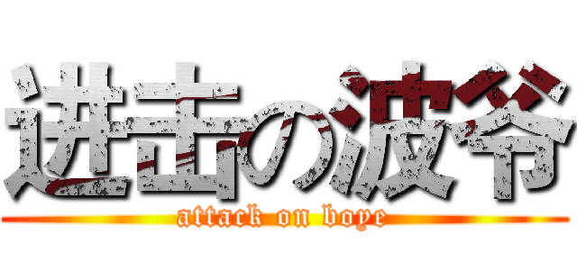 进击の波爷 (attack on boye)