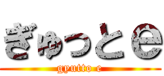 ぎゅっとｅ (gyutto e)